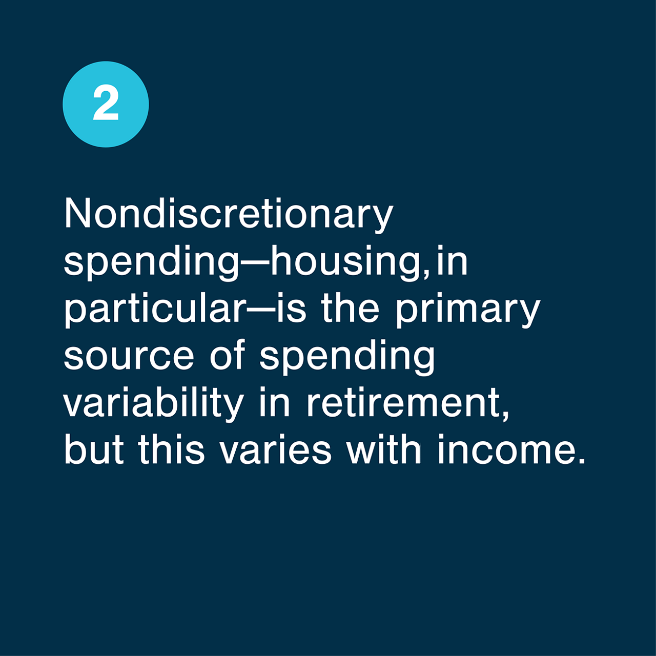 Nondiscretionary spending-housing in particular-is the primary source of spending variability in retirement, but this varies with income.