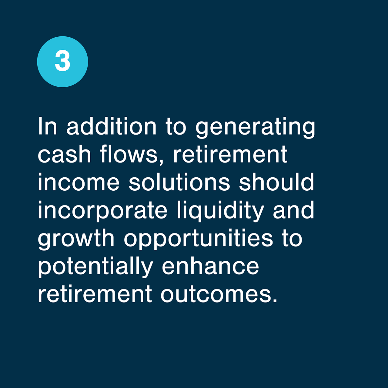 In addition to generating cash flows, retirement income solutions should incorporate liquidity and growth opportunities to potentially enhance retirement outcomes.
