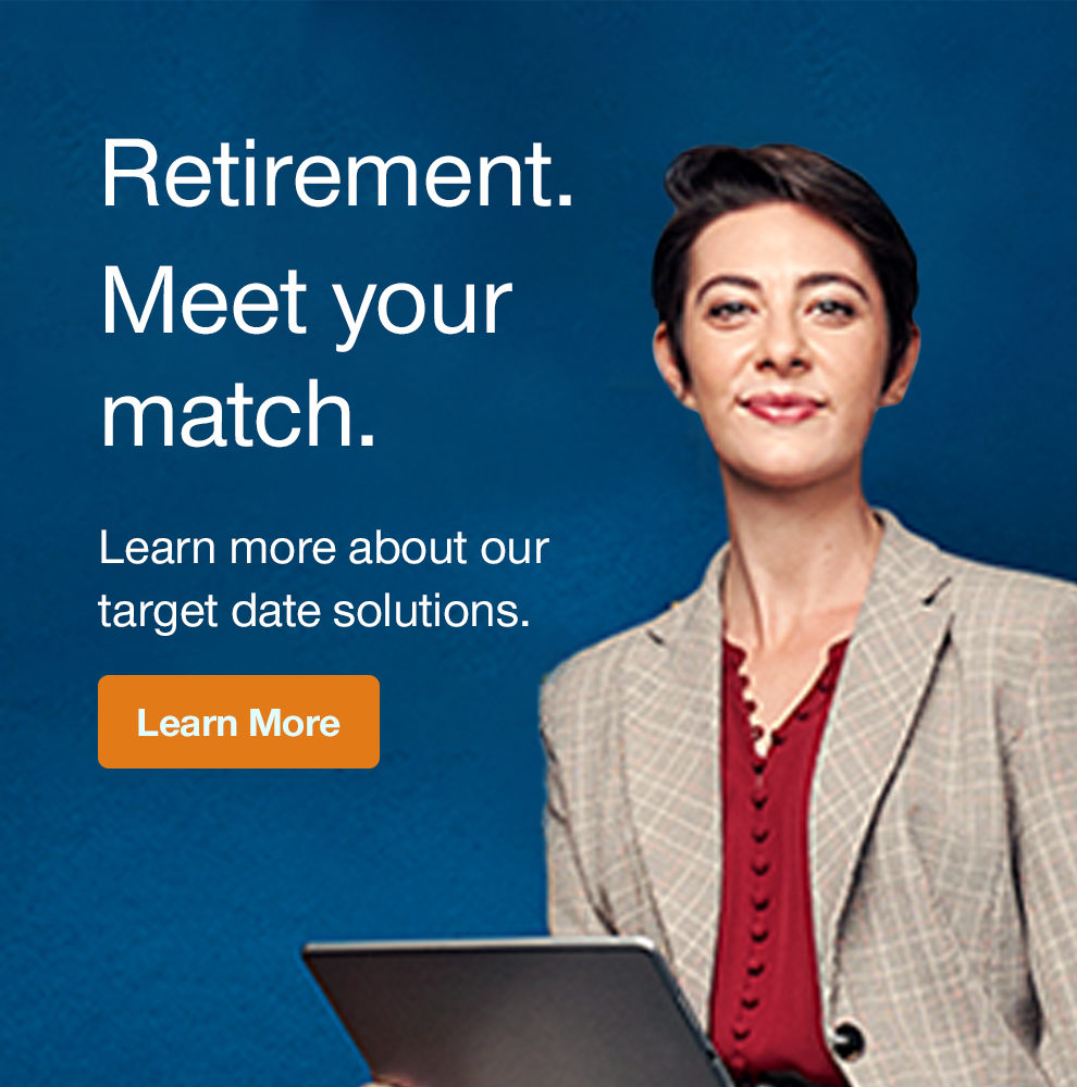Retirement. Meet your match. Click to learn more about our target date solutions.